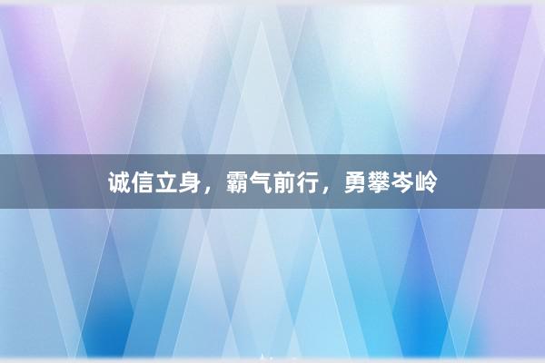 诚信立身，霸气前行，勇攀岑岭