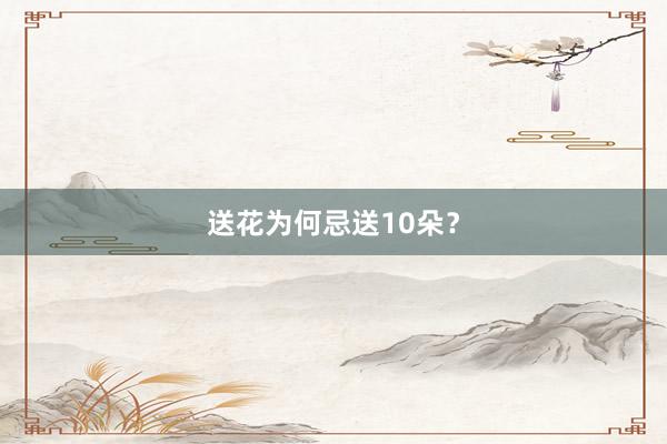 送花为何忌送10朵？
