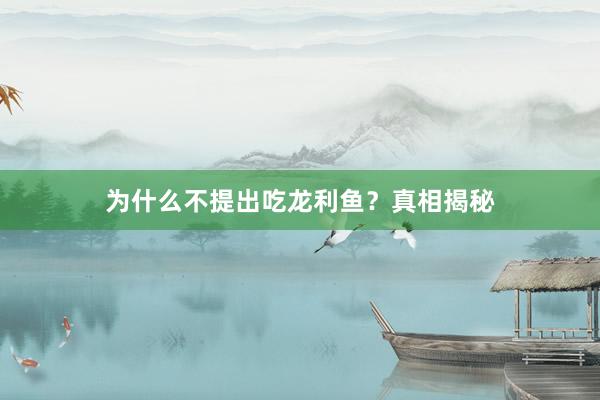 为什么不提出吃龙利鱼？真相揭秘