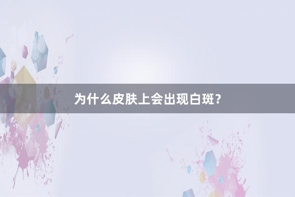 为什么皮肤上会出现白斑？