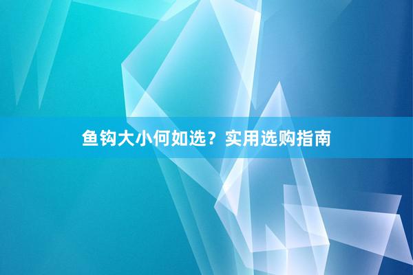 鱼钩大小何如选？实用选购指南