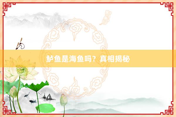 鲈鱼是海鱼吗？真相揭秘
