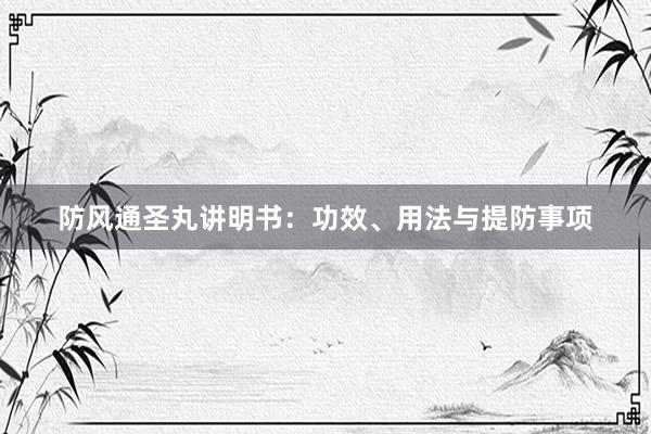 防风通圣丸讲明书：功效、用法与提防事项