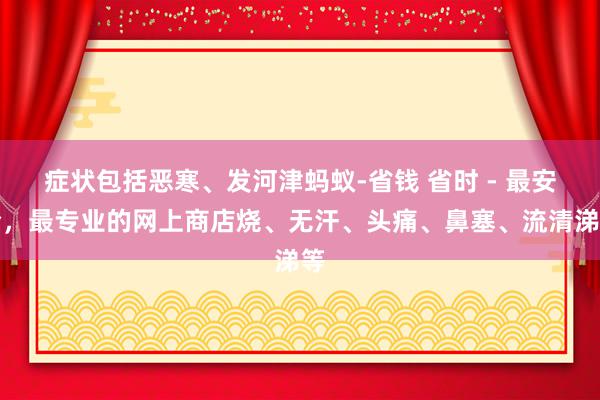 症状包括恶寒、发河津蚂蚁-省钱 省时 - 最安全,最专业的网上商店烧、无汗、头痛、鼻塞、流清涕等
