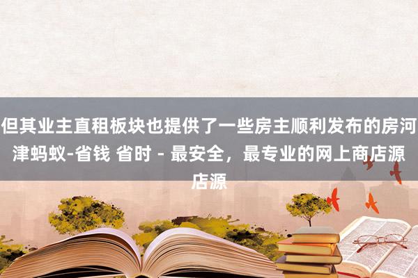 但其业主直租板块也提供了一些房主顺利发布的房河津蚂蚁-省钱 省时 - 最安全，最专业的网上商店源